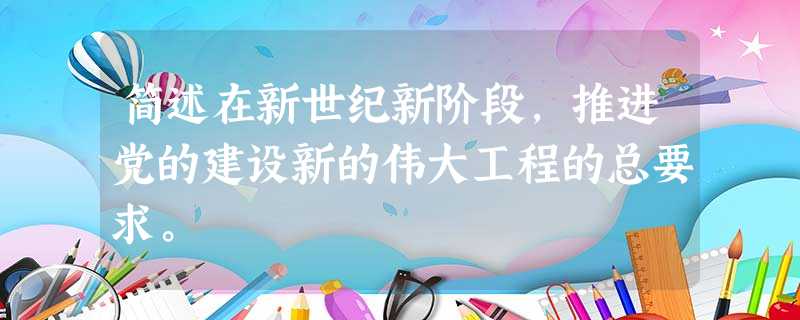 简述在新世纪新阶段,推进党的建设新的伟大工程的总要求。 简述在新世纪新阶段,推进党的建设新的伟大工程的总要求。