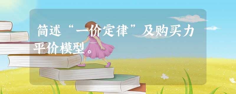 简述“一价定律”及购买力平价模型。 简述“一价定律”及购买力平价模型。