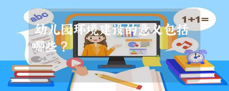 幼儿园环境建设的意义包括哪些? 幼儿园环境建设的意义包括哪些?