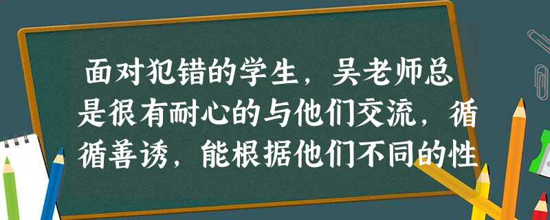 面对犯错的学生,吴老师总是很有耐心的与他们交流,循循善诱,能根据他们不同的性格,有针对性的进行教育。吴老师的做法( )。 面对犯错的学生,吴老师总是很有耐心的与他们交流,循循善诱,能根据他们不同的性格,有针对性的进行教育。吴老师的做法( )。