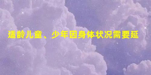 适龄儿童、少年因身体状况需要延缓入学或者休学的,其父母或者其他法定监护人应当提出申请,由( )批准。A学校B市级人民政府或者县级人民政府教 适龄儿童、少年因身体状况需要延缓入学或者休学的,其父母或者其他法定监护人应当提出申请,由( )批准。A学校B市级人民政府或者县级人民政府教