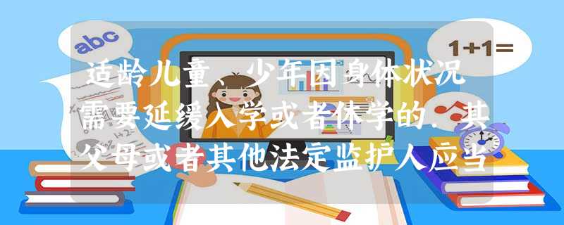 适龄儿童、少年因身体状况需要延缓入学或者休学的.其父母或者其他法定监护人应当提出申请,由( )批准。A学校B市级人民政府或者县级人民政府教 适龄儿童、少年因身体状况需要延缓入学或者休学的.其父母或者其他法定监护人应当提出申请,由( )批准。A学校B市级人民政府或者县级人民政府教