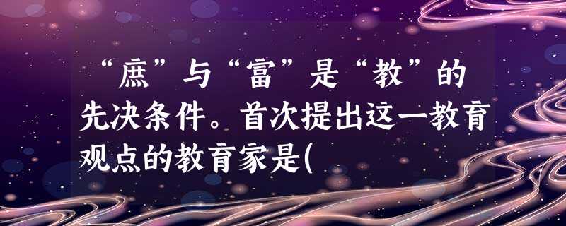 “庶”与“富”是“教”的先决条件。首次提出这一教育观点的教育家是( )。A 孔子B 孟子C 荀子D 墨子 “庶”与“富”是“教”的先决条件。首次提出这一教育观点的教育家是( )。A 孔子B 孟子C 荀子D 墨子