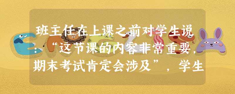 班主任在上课之前对学生说:“这节课的内容非常重要,期末考试肯定会涉及”,学生之后都全神贯注的听课,课堂秩序非常好。这时的课堂纪律属于( )。 班主任在上课之前对学生说:“这节课的内容非常重要,期末考试肯定会涉及”,学生之后都全神贯注的听课,课堂秩序非常好。这时的课堂纪律属于( )。