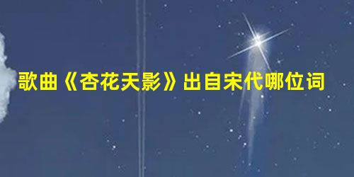 歌曲《杏花天影》出自宋代哪位词曲作家之手?( )A杨万里B姜夔C李清照D柳永 歌曲《杏花天影》出自宋代哪位词曲作家之手?( )A杨万里B姜夔C李清照D柳永