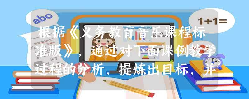 根据《义务教育音乐课程标准版》,通过对下面课例教学过程的分析,提炼出目标,并对教学过程进行点评。课题:《我的中国心》教学对象:八年级学生一、 根据《义务教育音乐课程标准版》,通过对下面课例教学过程的分析,提炼出目标,并对教学过程进行点评。课题:《我的中国心》教学对象:八年级学生一、