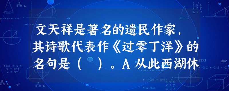文天祥是著名的遗民作家,其诗歌代表作《过零丁洋》的名句是( )。A从此西湖休插柳,剩栽桑树养吴蚕B夕阳一片寒鸦外,目断东南四百州C宁可枝头抱 文天祥是著名的遗民作家,其诗歌代表作《过零丁洋》的名句是( )。A从此西湖休插柳,剩栽桑树养吴蚕B夕阳一片寒鸦外,目断东南四百州C宁可枝头抱