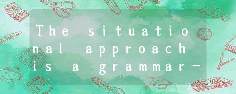 The situational approach is a grammar-based language teaching method w The situational approach is a grammar-based language teaching method w