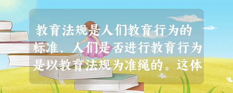 教育法规是人们教育行为的标准,人们是否进行教育行为是以教育法规为准绳的。这体现了教育法规的()。A规范功能B标准功能C预示功能D强制功能 教育法规是人们教育行为的标准,人们是否进行教育行为是以教育法规为准绳的。这体现了教育法规的()。A规范功能B标准功能C预示功能D强制功能