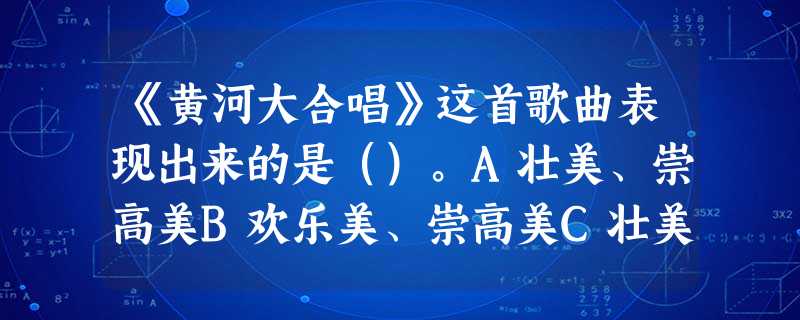 《黄河大合唱》这首歌曲表现出来的是()。A壮美、崇高美B欢乐美、崇高美C壮美、喜剧美D悲剧美、崇高美 《黄河大合唱》这首歌曲表现出来的是()。A壮美、崇高美B欢乐美、崇高美C壮美、喜剧美D悲剧美、崇高美