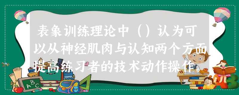 表象训练理论中()认为可以从神经肌肉与认知两个方面提高练习者的技术动作操作。A心理神经肌肉理论B符号学习理论C唤醒—注意理论D以上三者都不是 表象训练理论中()认为可以从神经肌肉与认知两个方面提高练习者的技术动作操作。A心理神经肌肉理论B符号学习理论C唤醒—注意理论D以上三者都不是