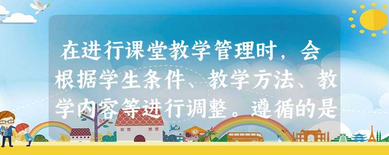 在进行课堂教学管理时,会根据学生条件、教学方法、教学内容等进行调整。遵循的是课堂管理原则中的( )。A规范性原则B灵活性原则C整体性原则D发 在进行课堂教学管理时,会根据学生条件、教学方法、教学内容等进行调整。遵循的是课堂管理原则中的( )。A规范性原则B灵活性原则C整体性原则D发