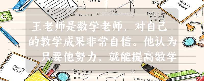 王老师是数学老师,对自己的教学成果非常自信。他认为,只要他努力,就能提高数学学习困难学生的成绩。这说明王老师哪种心理特征较好?( )A教学监 王老师是数学老师,对自己的教学成果非常自信。他认为,只要他努力,就能提高数学学习困难学生的成绩。这说明王老师哪种心理特征较好?( )A教学监