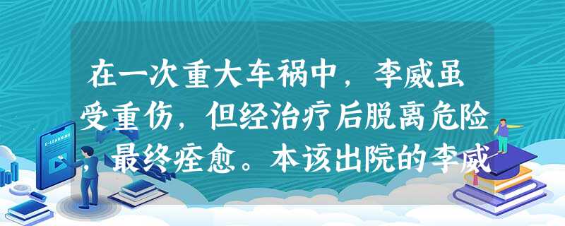 在一次重大车祸中,李威虽受重伤,但经治疗后脱离危险,最终痊愈。本该出院的李威却认为自己身体还不舒服,还央求医生再给自己仔细检查检查,这种自我 在一次重大车祸中,李威虽受重伤,但经治疗后脱离危险,最终痊愈。本该出院的李威却认为自己身体还不舒服,还央求医生再给自己仔细检查检查,这种自我