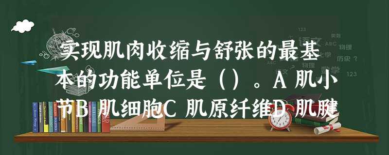 实现肌肉收缩与舒张的最基本的功能单位是()。A肌小节B肌细胞C肌原纤维D肌腱 实现肌肉收缩与舒张的最基本的功能单位是()。A肌小节B肌细胞C肌原纤维D肌腱