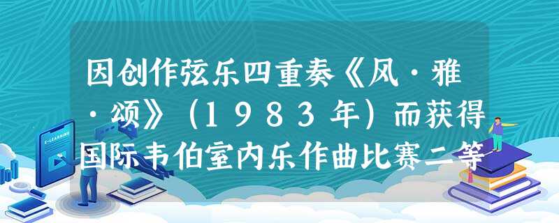 因创作弦乐四重奏《风•雅•颂》(1983年)而获得国际韦伯室内乐作曲比赛二等奖的我国“新潮音乐”作曲家是( )。A瞿小松B郭文景C谭盾D陈其 因创作弦乐四重奏《风•雅•颂》(1983年)而获得国际韦伯室内乐作曲比赛二等奖的我国“新潮音乐”作曲家是( )。A瞿小松B郭文景C谭盾D陈其