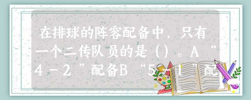 在排球的阵容配备中,只有一个二传队员的是()。A“4-2”配备B“5-1”配备C“3-3”配备D“2-4”配备 在排球的阵容配备中,只有一个二传队员的是()。A“4-2”配备B“5-1”配备C“3-3”配备D“2-4”配备