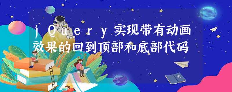 jQuery实现带有动画效果的回到顶部和底部代码 jQuery实现带有动画效果的回到顶部和底部代码
