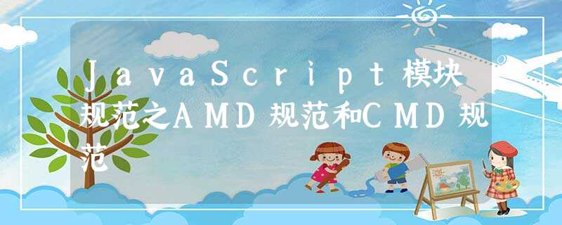 JavaScript模块规范之AMD规范和CMD规范 JavaScript模块规范之AMD规范和CMD规范