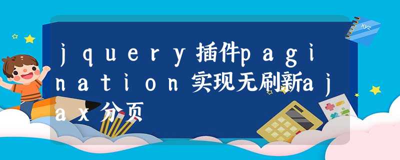 jquery插件pagination实现无刷新ajax分页 jquery插件pagination实现无刷新ajax分页