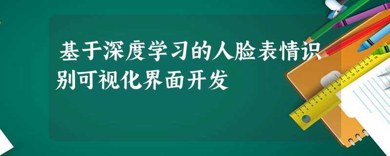 基于深度学习的人脸表情识别可视化界面开发 基于深度学习的人脸表情识别可视化界面开发