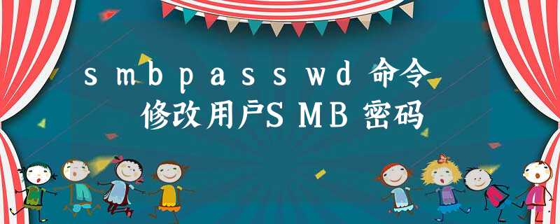 smbpasswd命令 – 修改用户SMB密码 smbpasswd命令 – 修改用户SMB密码