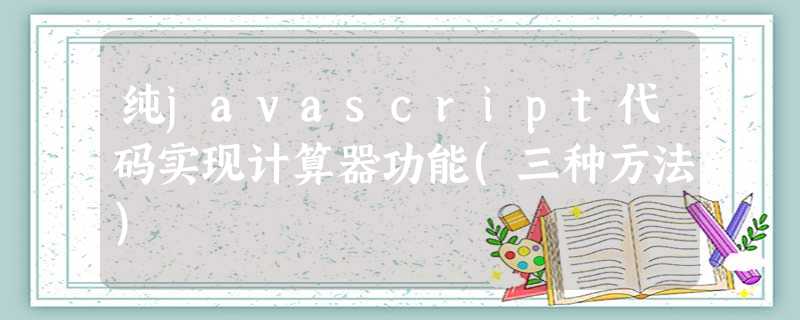 纯javascript代码实现计算器功能(三种方法) 纯javascript代码实现计算器功能(三种方法)
