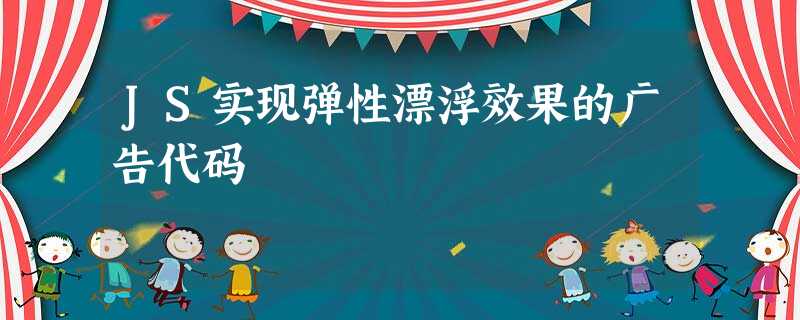 JS实现弹性漂浮效果的广告代码 JS实现弹性漂浮效果的广告代码