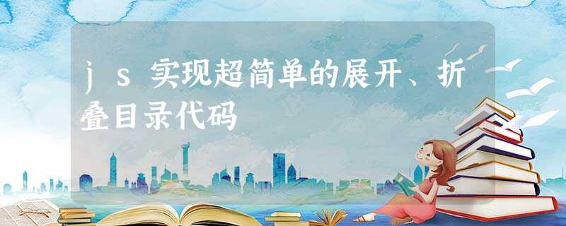 js实现超简单的展开、折叠目录代码 js实现超简单的展开、折叠目录代码