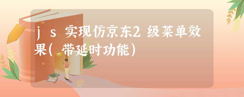 js实现仿京东2级菜单效果(带延时功能) js实现仿京东2级菜单效果(带延时功能)
