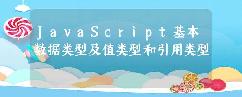 JavaScript基本数据类型及值类型和引用类型 JavaScript基本数据类型及值类型和引用类型