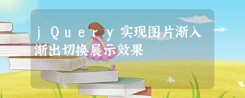 jQuery实现图片渐入渐出切换展示效果 jQuery实现图片渐入渐出切换展示效果
