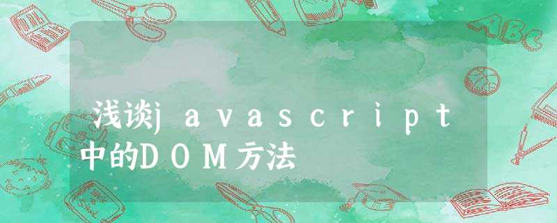 浅谈javascript中的DOM方法 浅谈javascript中的DOM方法