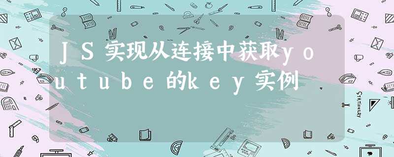 JS实现从连接中获取youtube的key实例 JS实现从连接中获取youtube的key实例
