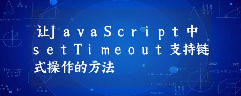 让JavaScript中setTimeout支持链式操作的方法 让JavaScript中setTimeout支持链式操作的方法