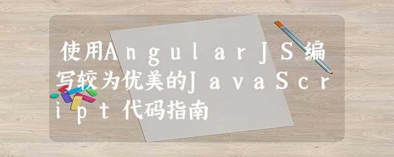 使用AngularJS编写较为优美的JavaScript代码指南 使用AngularJS编写较为优美的JavaScript代码指南