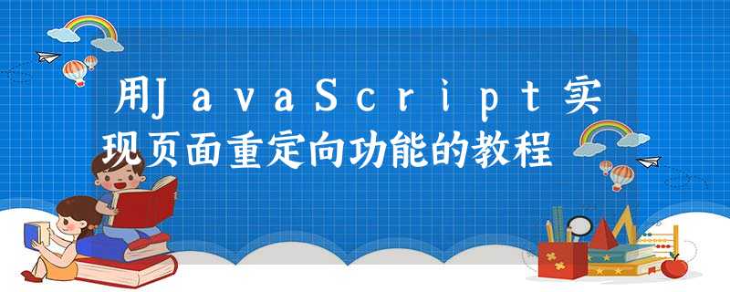 用JavaScript实现页面重定向功能的教程 用JavaScript实现页面重定向功能的教程