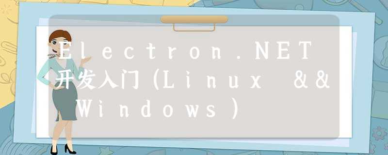 Electron.NET开发入门（Linux && Windows）