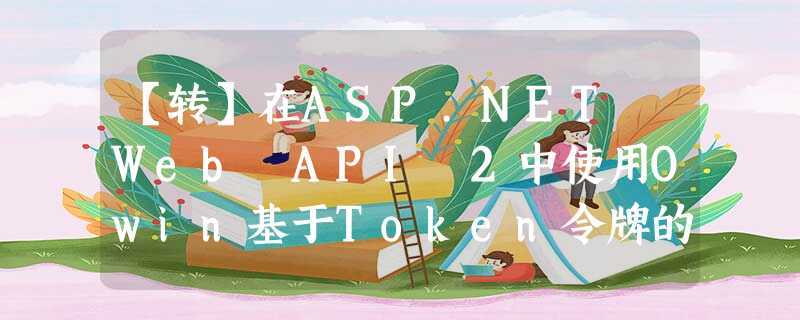 【转】在ASP.NET Web API 2中使用Owin基于Token令牌的身份验证