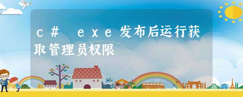c# exe发布后运行获取管理员权限