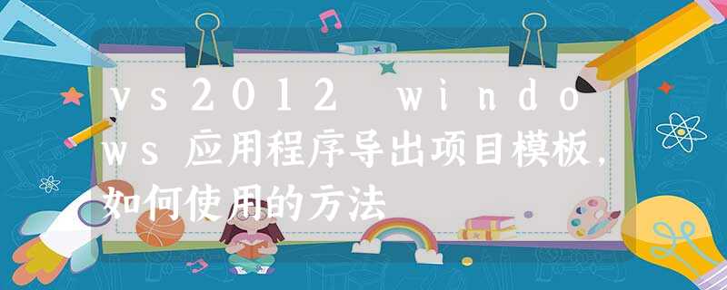 vs2012 windows应用程序导出项目模板，如何使用的方法