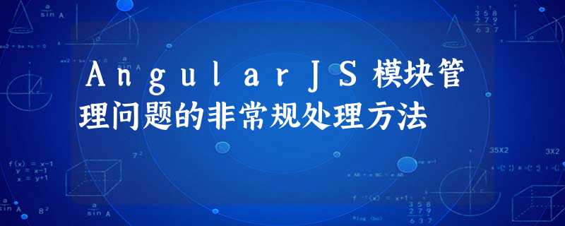 AngularJS模块管理问题的非常规处理方法 AngularJS模块管理问题的非常规处理方法