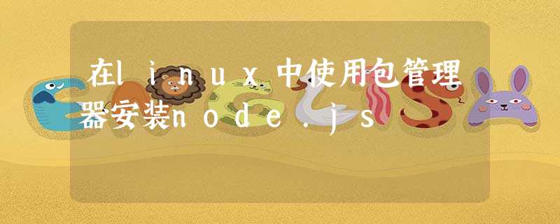 在linux中使用包管理器安装node.js 在linux中使用包管理器安装node.js