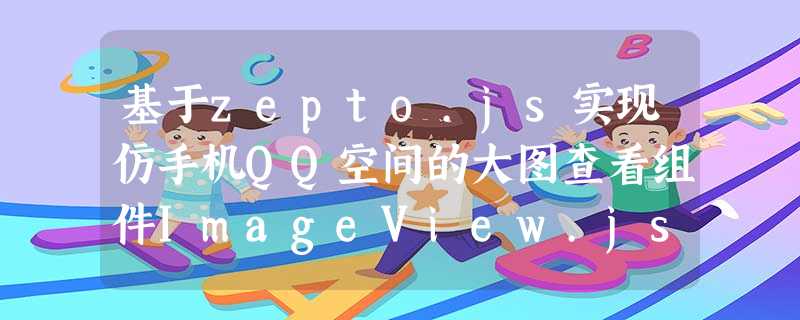 基于zepto.js实现仿手机QQ空间的大图查看组件ImageView.js详解 基于zepto.js实现仿手机QQ空间的大图查看组件ImageView.js详解