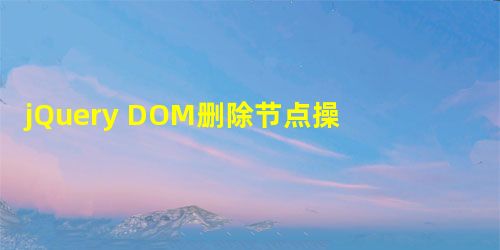 jQuery DOM删除节点操作指南 jQuery DOM删除节点操作指南