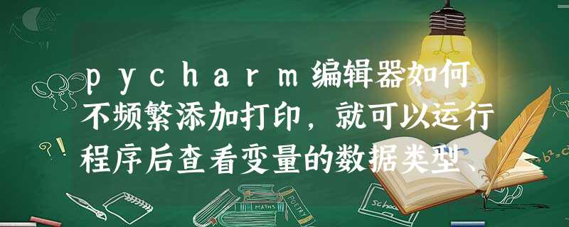 pycharm编辑器如何不频繁添加打印,就可以运行程序后查看变量的数据类型、数值等信息 pycharm编辑器如何不频繁添加打印,就可以运行程序后查看变量的数据类型、数值等信息