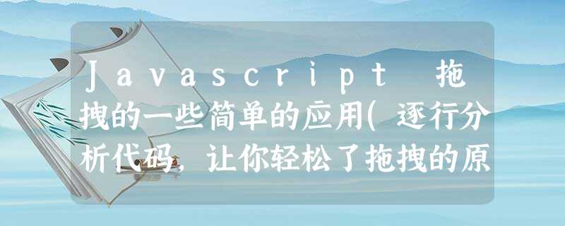 Javascript 拖拽的一些简单的应用(逐行分析代码,让你轻松了拖拽的原理) Javascript 拖拽的一些简单的应用(逐行分析代码,让你轻松了拖拽的原理)