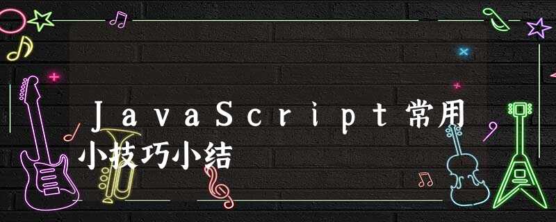 JavaScript常用小技巧小结 JavaScript常用小技巧小结