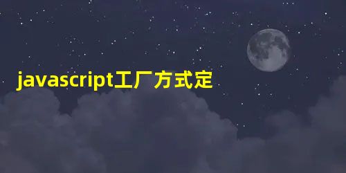 javascript工厂方式定义对象 javascript工厂方式定义对象