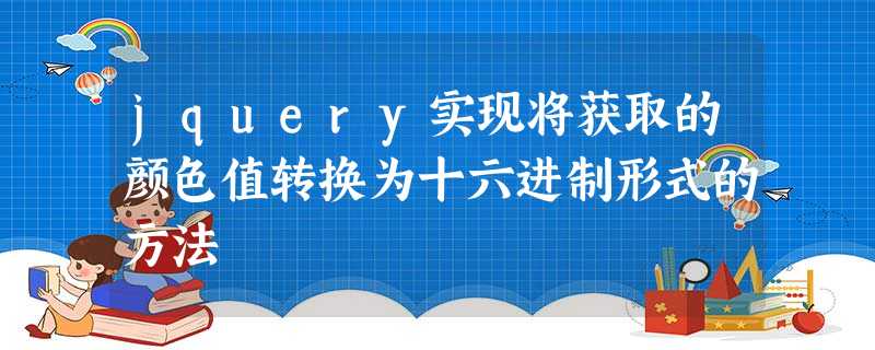 jquery实现将获取的颜色值转换为十六进制形式的方法 jquery实现将获取的颜色值转换为十六进制形式的方法